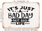 DECORATIVE METAL SIGN - Its Just a Bad Day Not Bad Life - Vintage Rusty Look